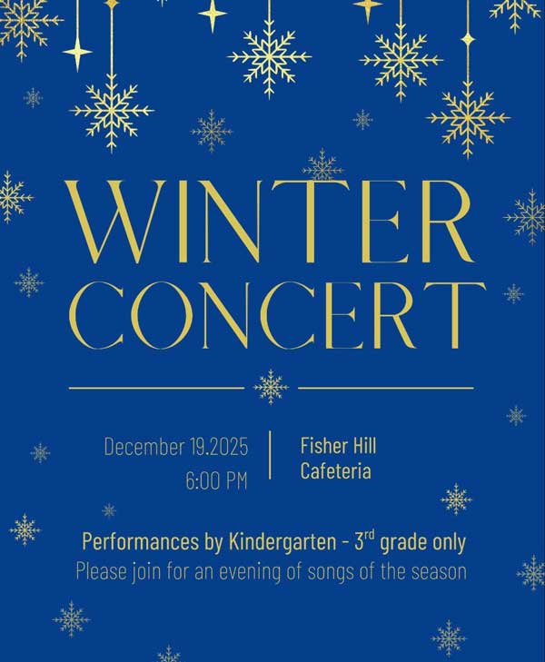 Winter Concert December 19, 2025 6:00PM Fisher Hill Cafeteria. Performances by Kindergarten - 3rd grade only. Please join for an evening of songs of the season.