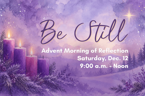 Be Still - Advent Morning of Reflection, Saturday, December 12, 2026, 9:00 a.m.–Noon