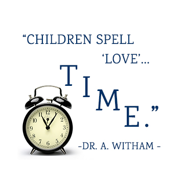 "Children spell love...TIME." -Dr. A. Witham