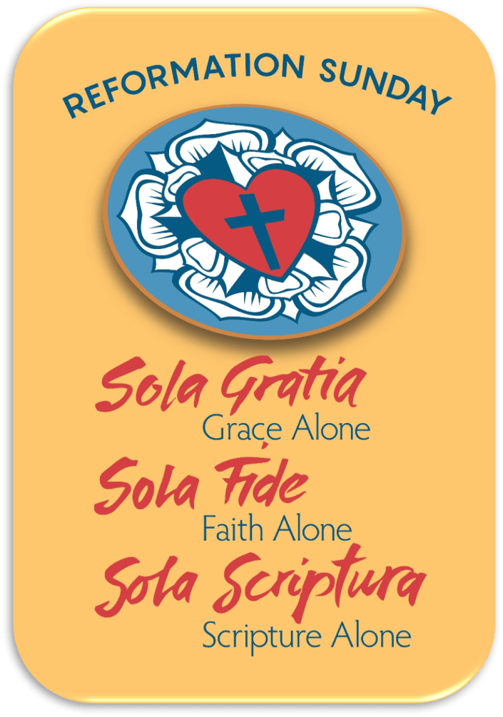 Reformation Sunday: Sola Gratia-Grace Alone, Sola Fide-Faith Alone, Sola Scriptura-Scripture Alonge