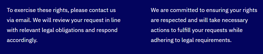 Two columns of white text on a dark blue background. Left column: "To exercise these rights, please contact us via email. We will review your request in line with relevant legal obligations and respond accordingly." Right column: "We are committed to ensuring your rights are respected and will take necessary actions to fulfill your requests while adhering to legal requirements."